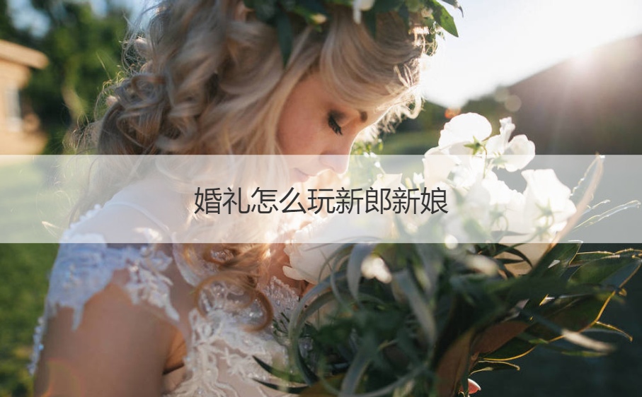 婚礼怎么玩新郎新娘