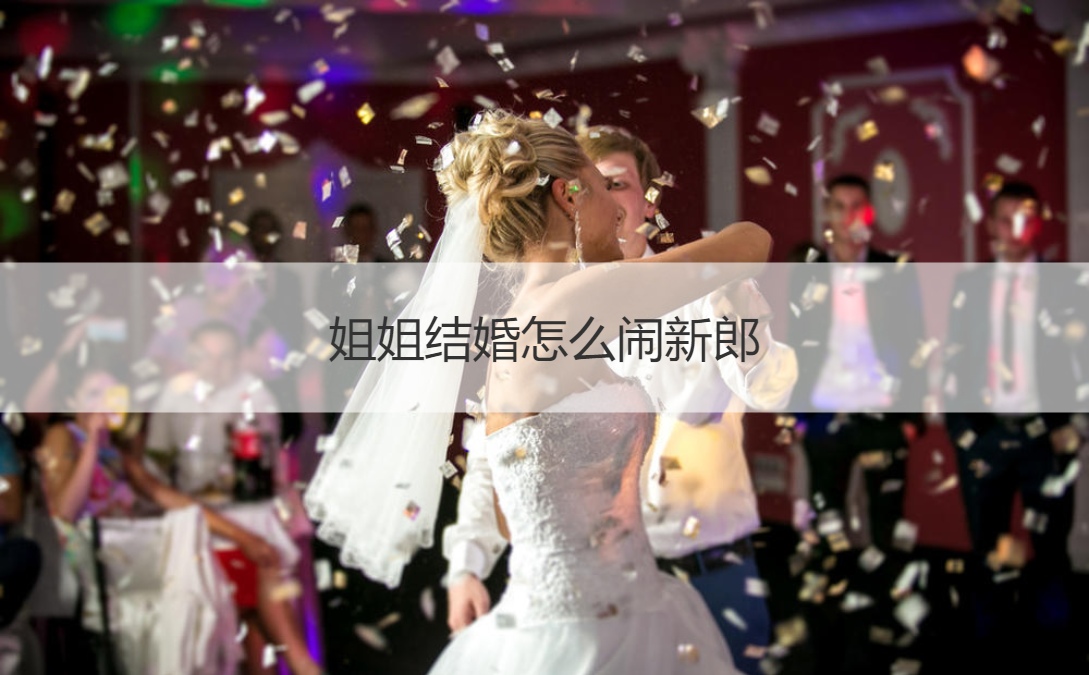 姐姐结婚怎么闹新郎