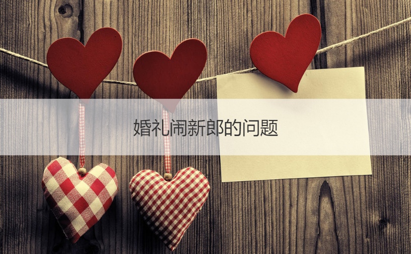 婚礼闹新郎的问题  闹洞房活动游戏