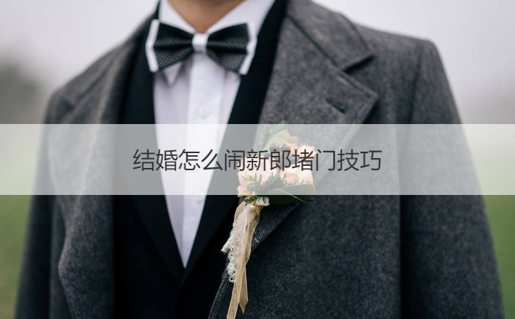 结婚怎么闹新郎堵门技巧