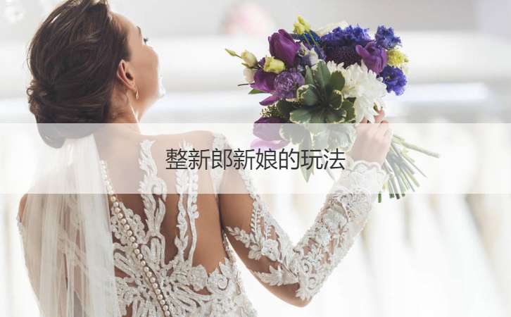 整新郎新娘的玩法  结婚怎么逗新郎