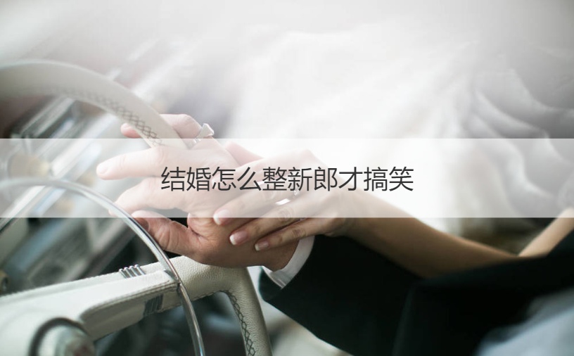 结婚怎么整新郎才搞笑