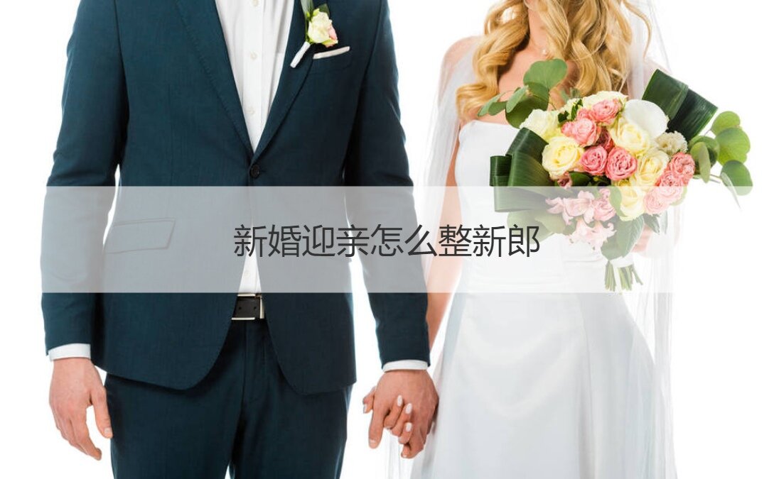 新婚迎亲怎么整新郎 问新郎的十五个问题