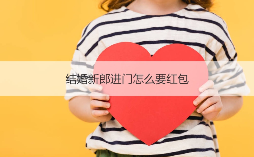 结婚新郎进门怎么要红包