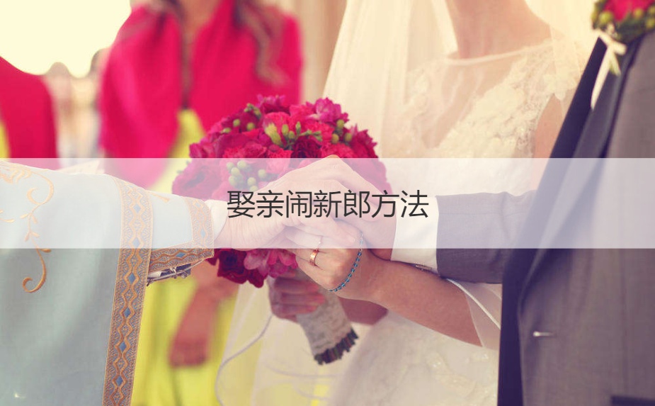 娶亲闹新郎方法  怎么闹新郎	
