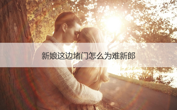 新娘这边堵门怎么为难新郎