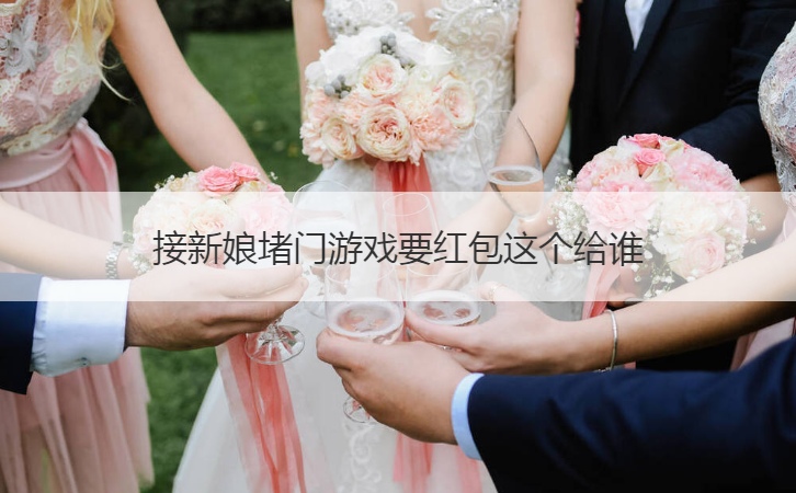 接新娘堵门游戏要红包这个给谁