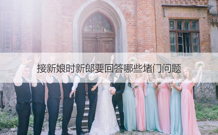 接新娘时新郎要回答哪些堵门问题