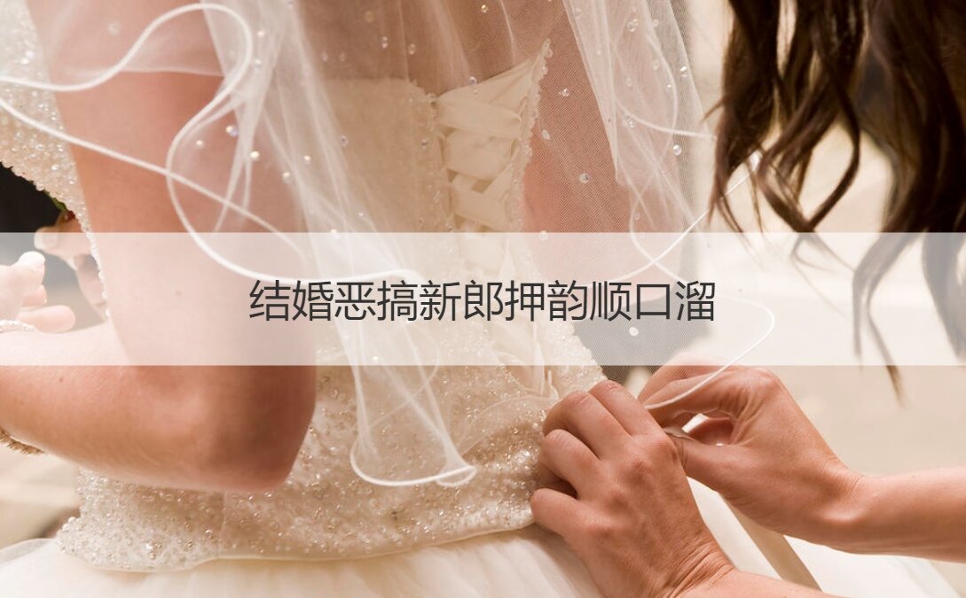 结婚恶搞新郎押韵顺口溜