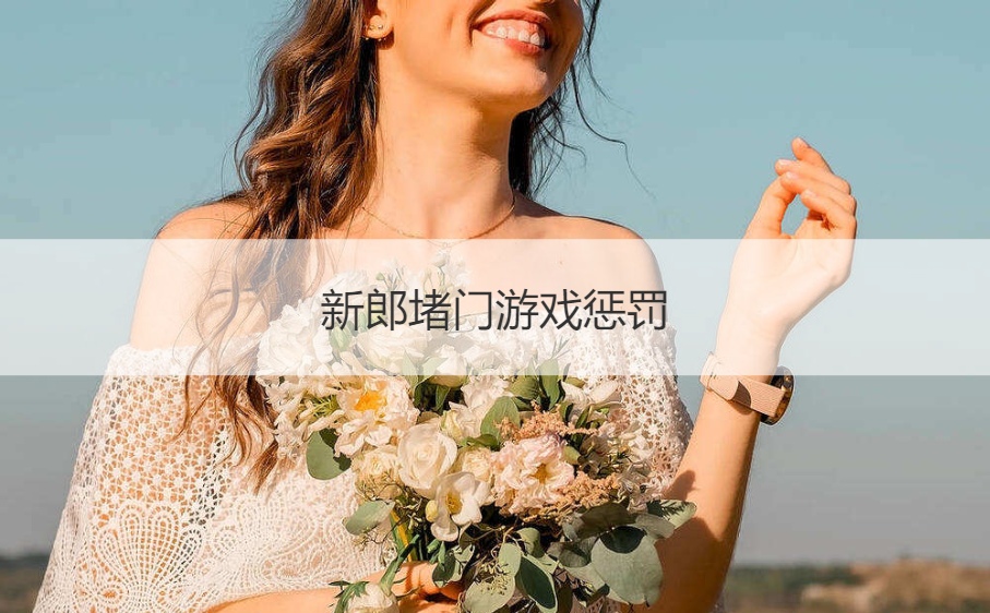 新郎堵门游戏惩罚  新娘子堵门游戏