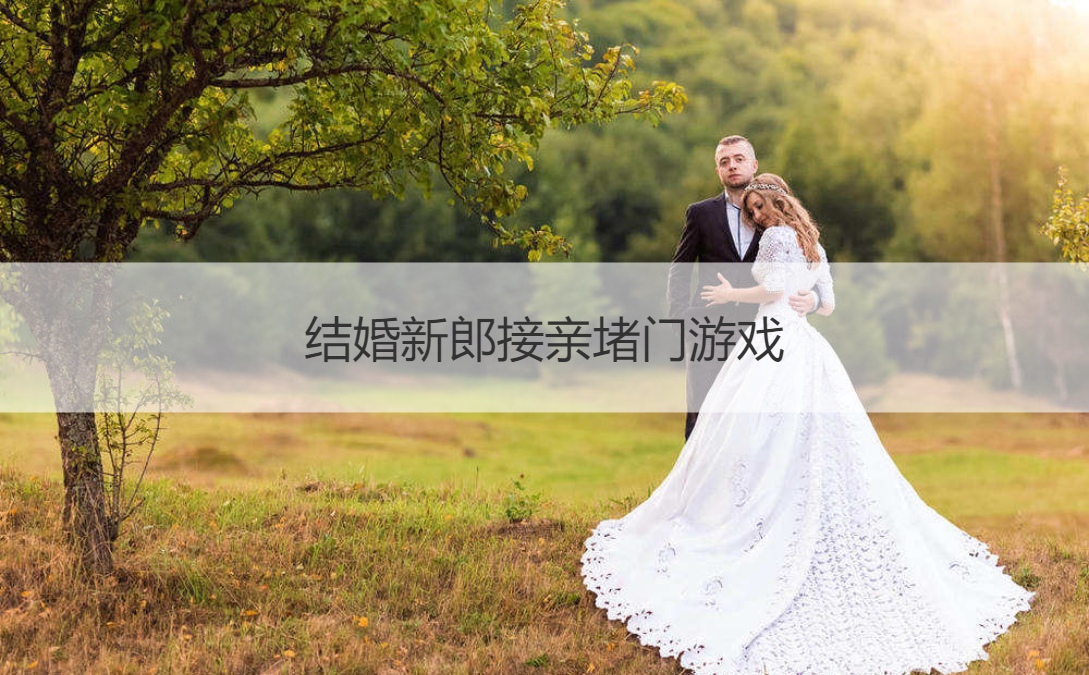 结婚新郎接亲堵门游戏