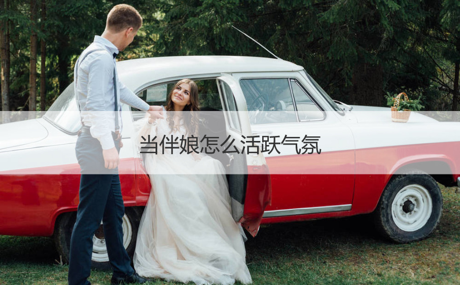 当伴娘怎么活跃气氛  好玩的接亲堵门游戏