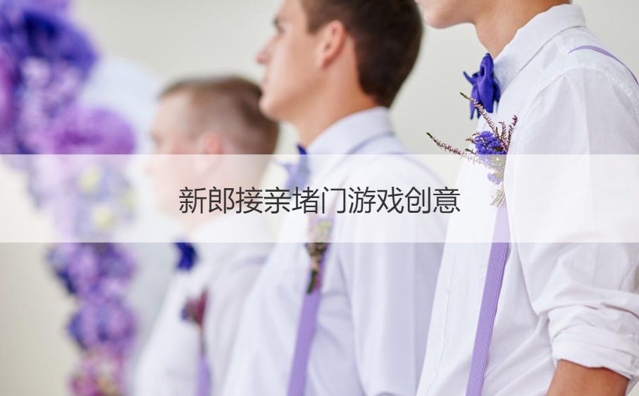 新郎接亲堵门游戏创意
