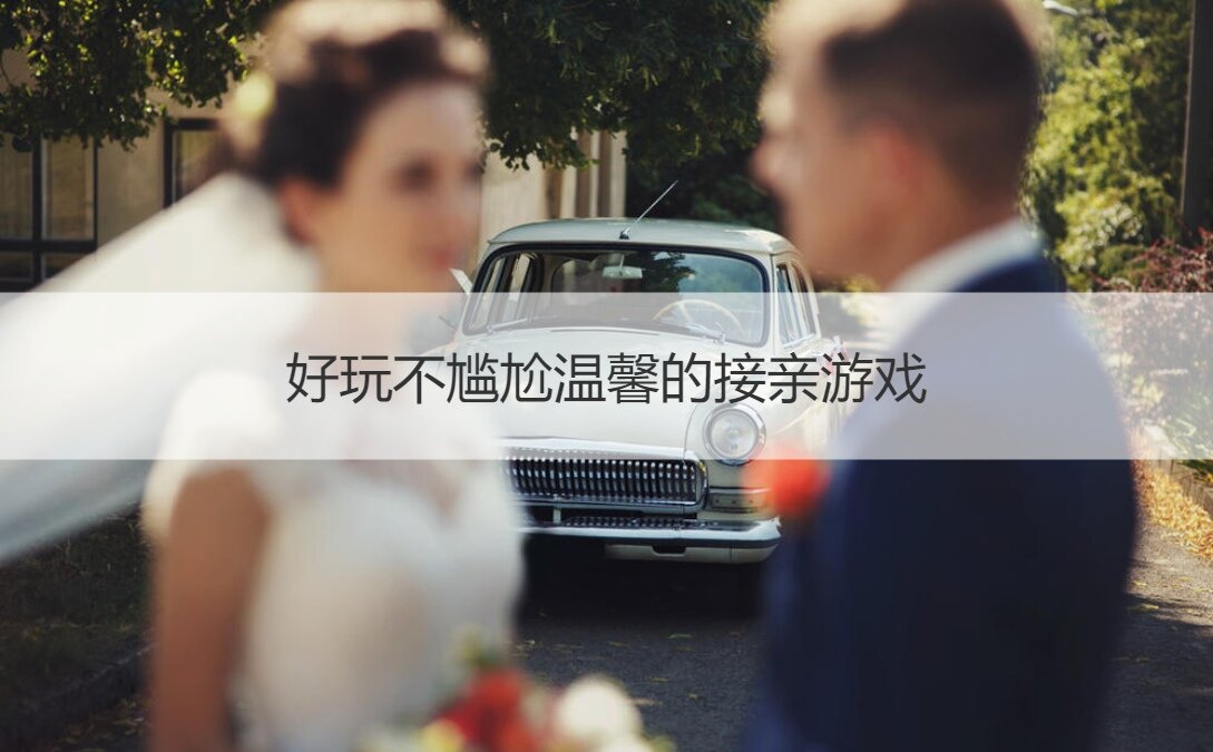 好玩不尴尬温馨的接亲游戏