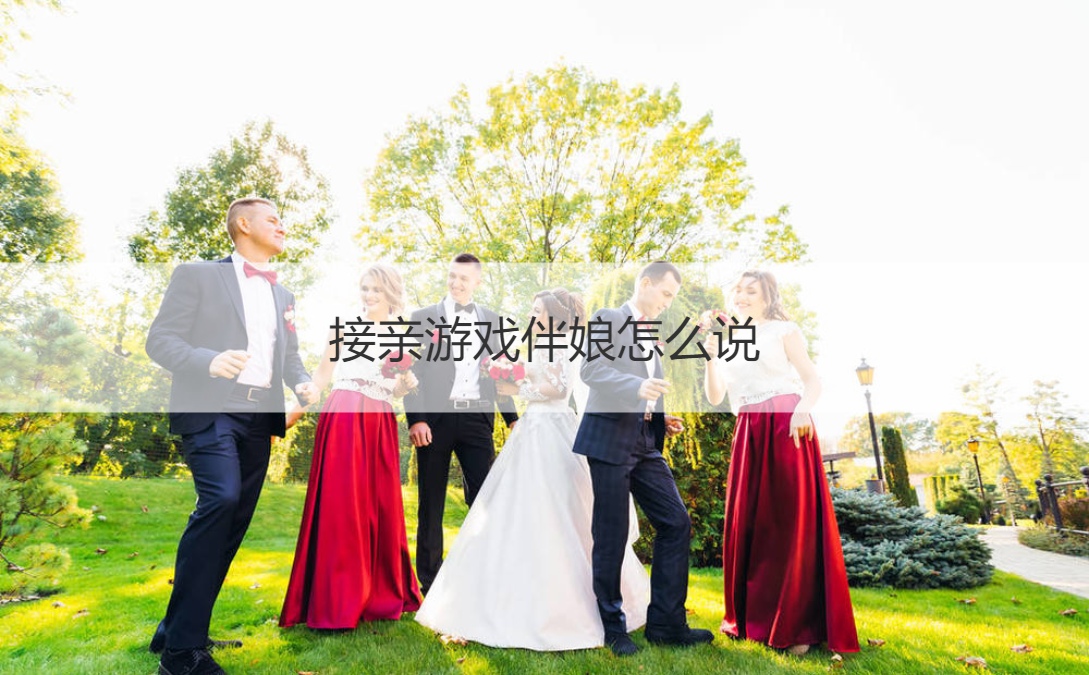  接亲游戏伴娘怎么说  喜话大全顺口溜