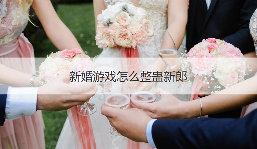 新婚游戏怎么整蛊新郎