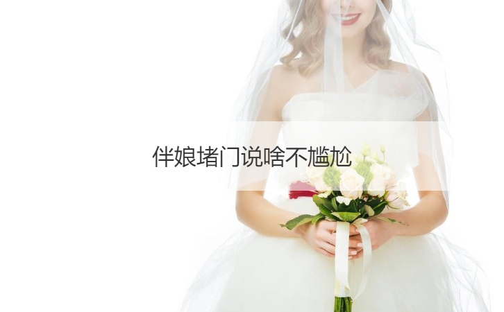 伴娘堵门说啥不尴尬  接亲堵门开场白