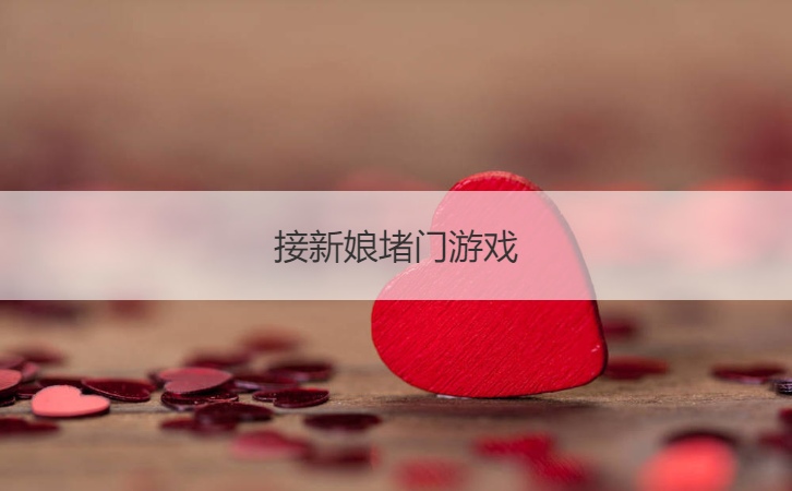 接新娘堵门游戏  结婚好玩的游戏简单