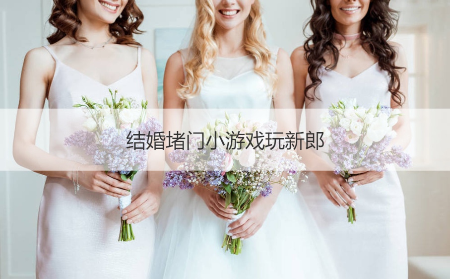 结婚堵门小游戏玩新郎