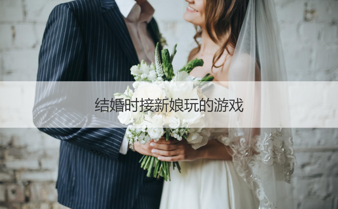 结婚时接新娘玩的游戏		