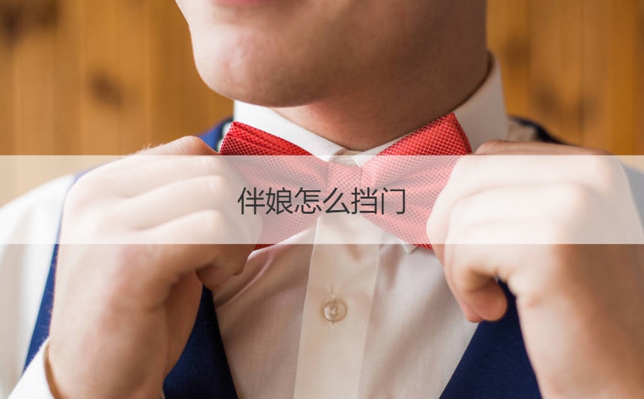 伴娘怎么挡门  伴娘怎么堵新郎