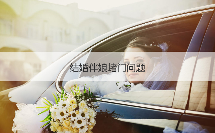 结婚伴娘堵门问题  结婚伴娘堵门游戏