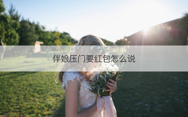 伴娘压门要红包怎么说