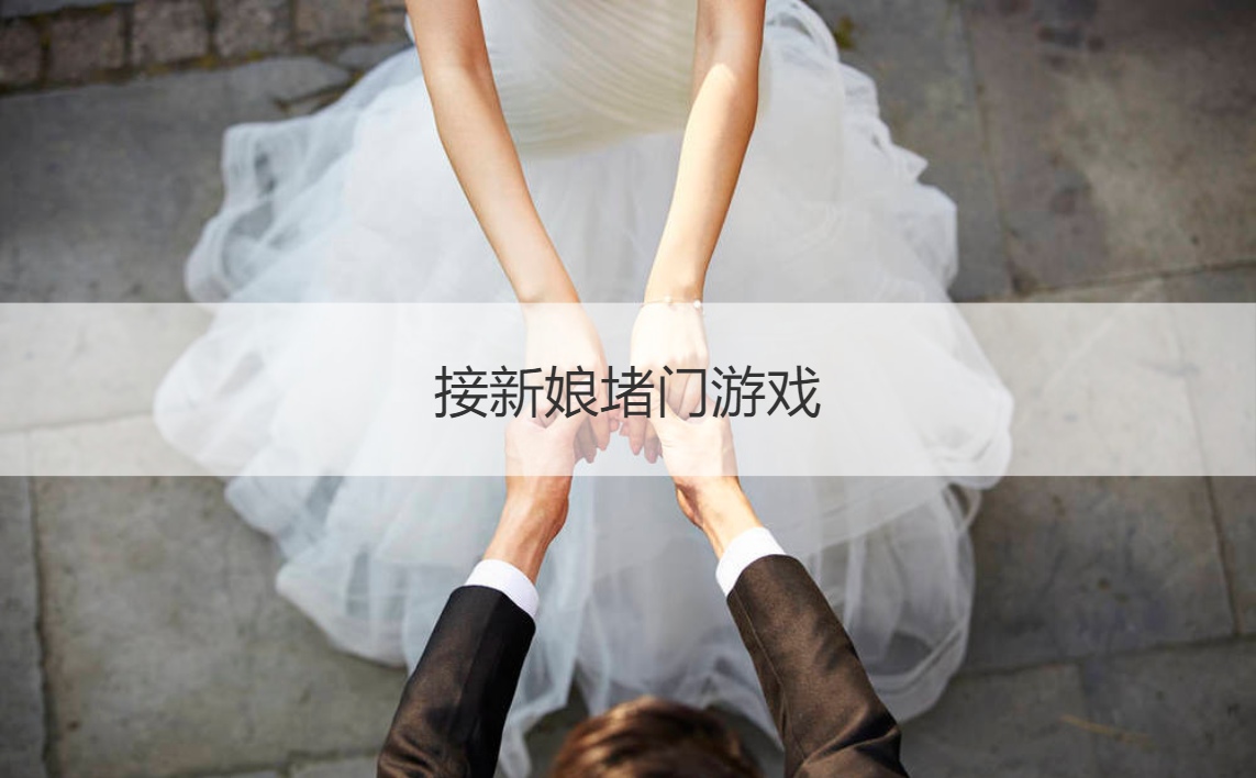 接新娘堵门游戏  接新娘堵门游戏创意