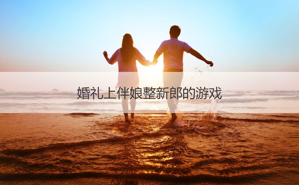 婚礼上伴娘整新郎的游戏