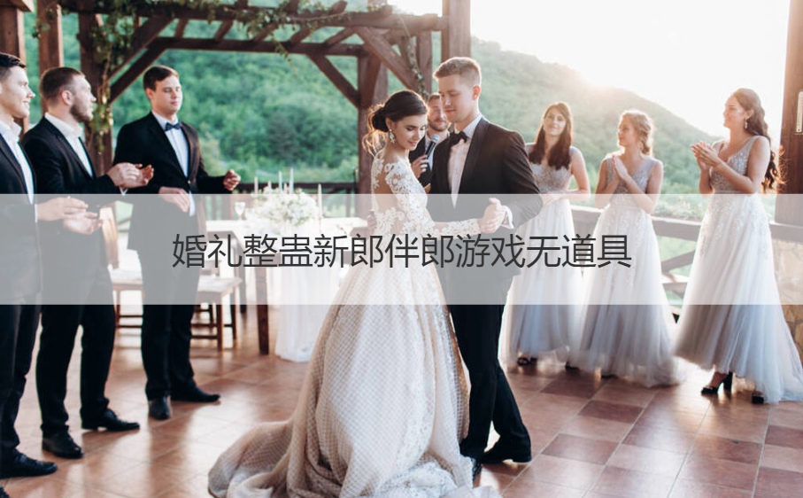婚礼整蛊新郎伴郎游戏无道具