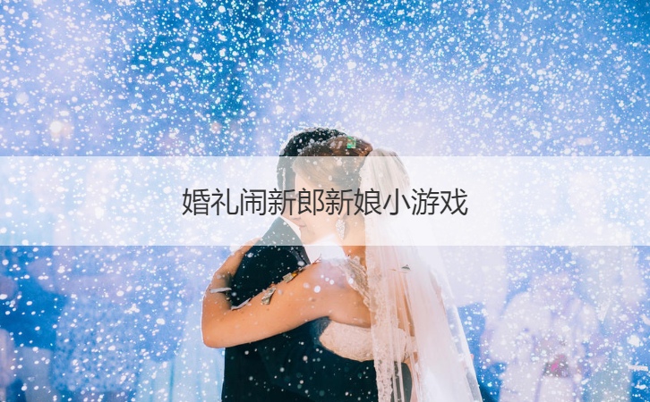 婚礼闹新郎新娘小游戏