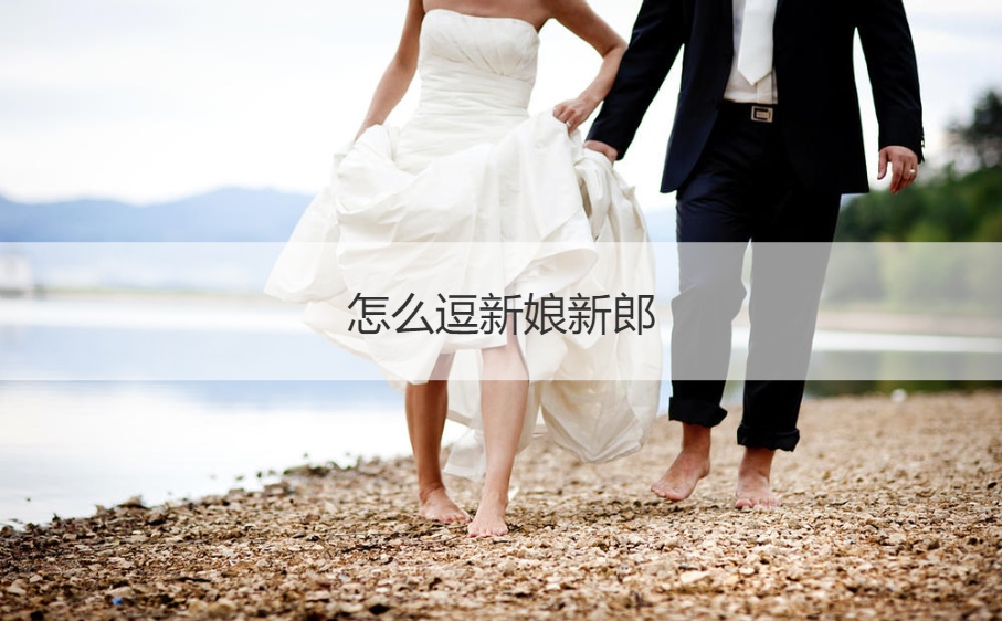怎么逗新娘新郎  逗新娘游戏大全
