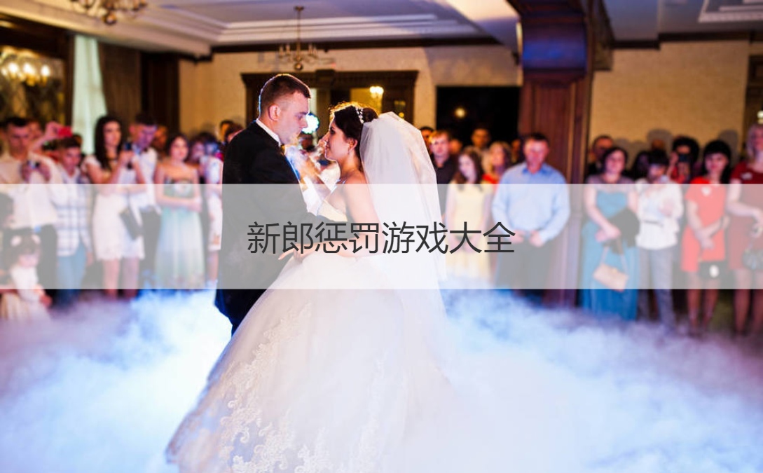 新郎惩罚游戏大全  婚礼游戏小惩罚