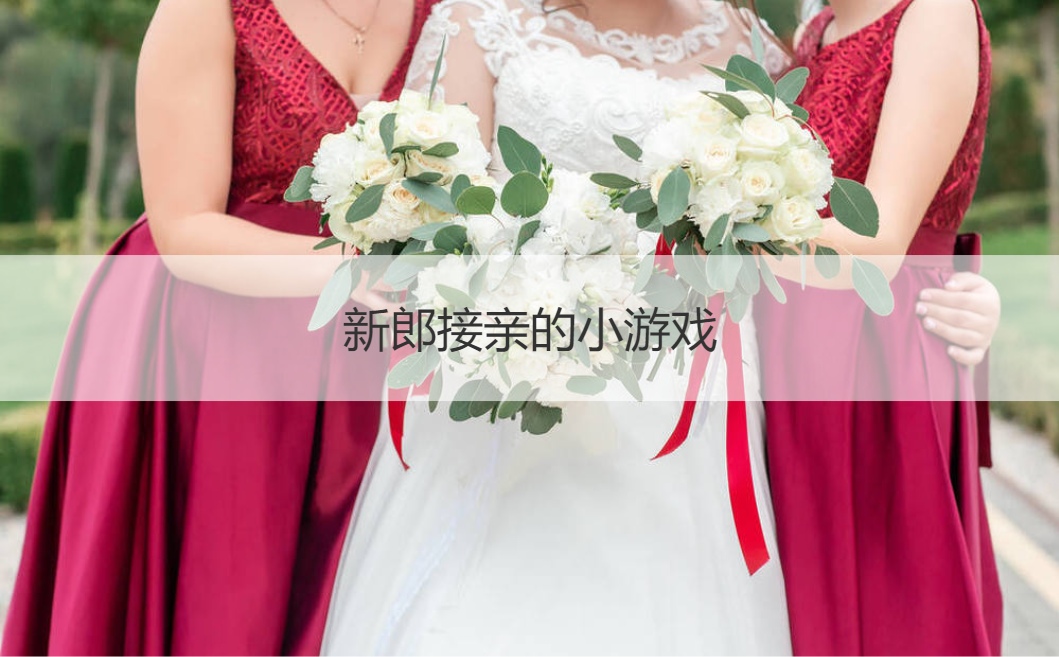 新郎接亲的小游戏  接亲游戏的开场白