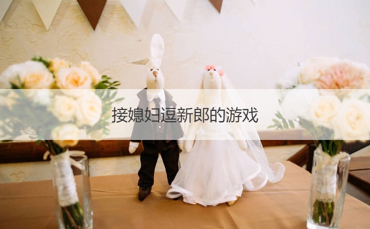 接媳妇逗新郎的游戏