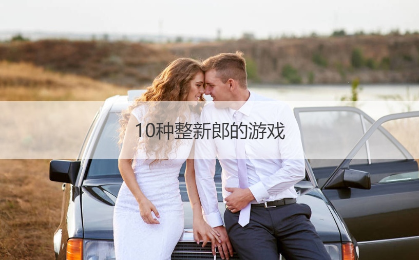 10种整新郎的游戏 结婚游戏大全