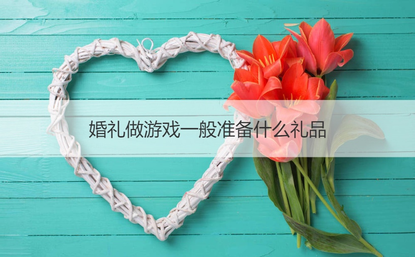 婚礼做游戏一般准备什么礼品