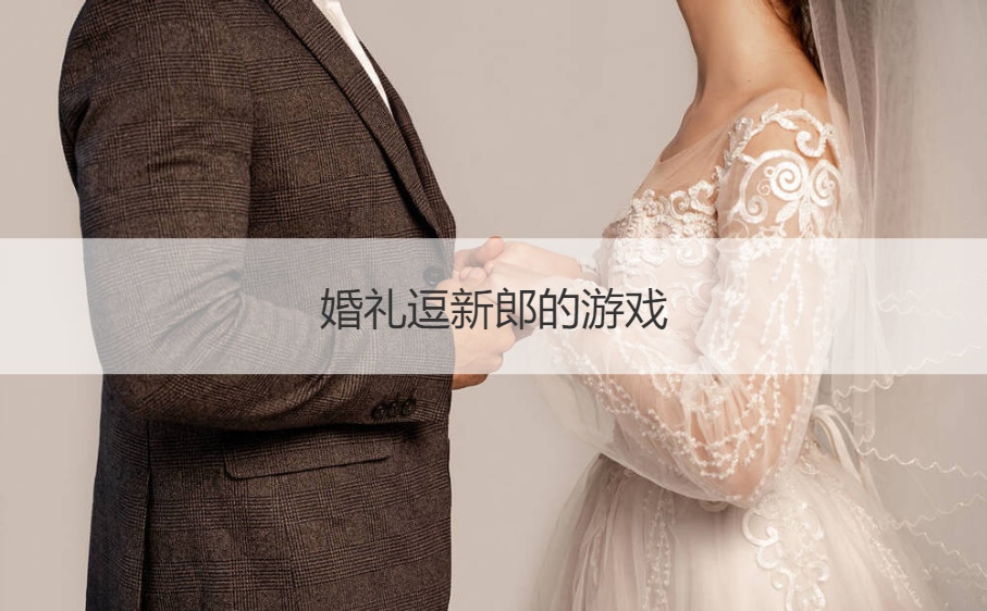 婚礼逗新郎的游戏  结婚闹洞房游戏