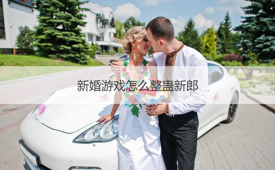 新婚游戏怎么整蛊新郎