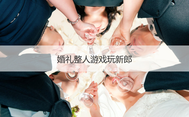 婚礼整人游戏玩新郎