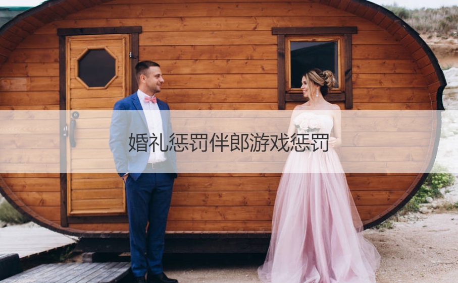 婚礼惩罚伴郎游戏惩罚