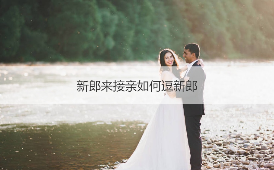 新郎来接亲如何逗新郎