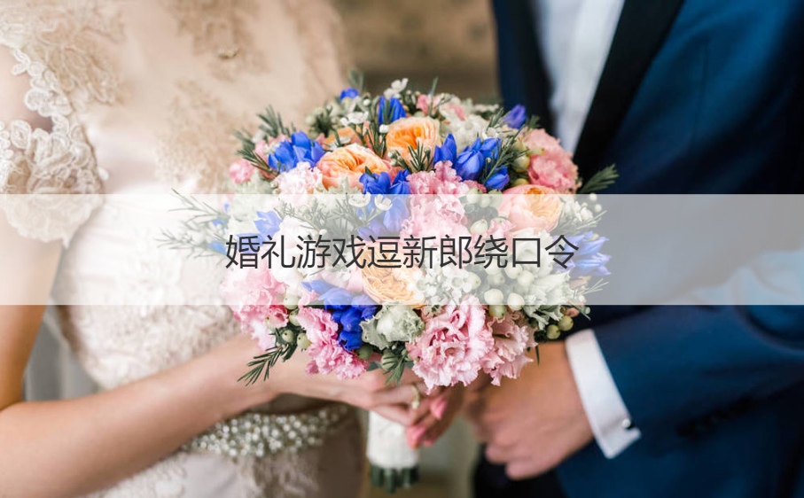 婚礼游戏逗新郎绕口令