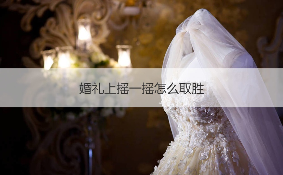 婚礼上摇一摇怎么取胜