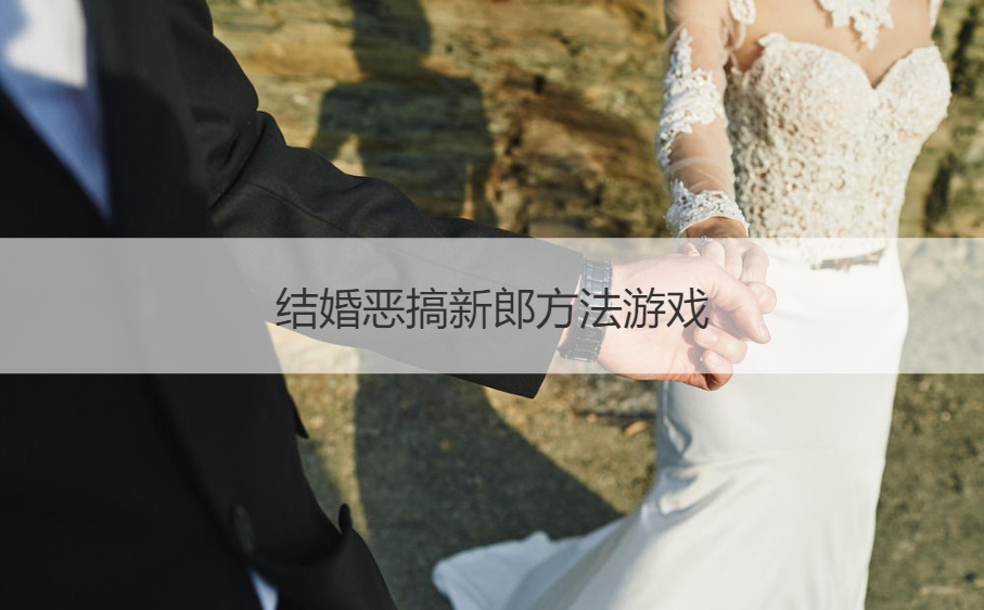 结婚恶搞新郎方法游戏