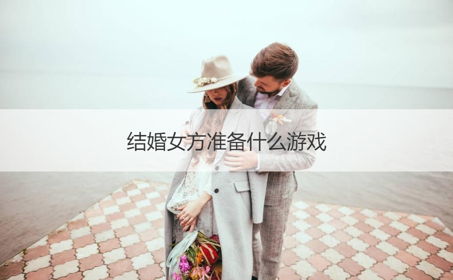 结婚女方准备什么游戏