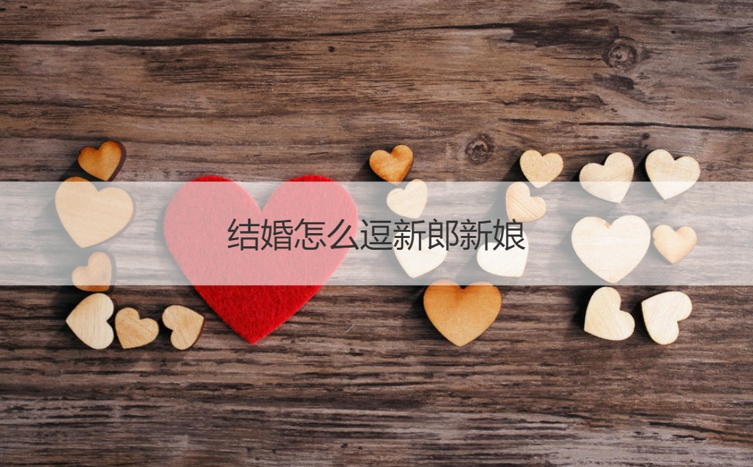 结婚怎么逗新郎新娘