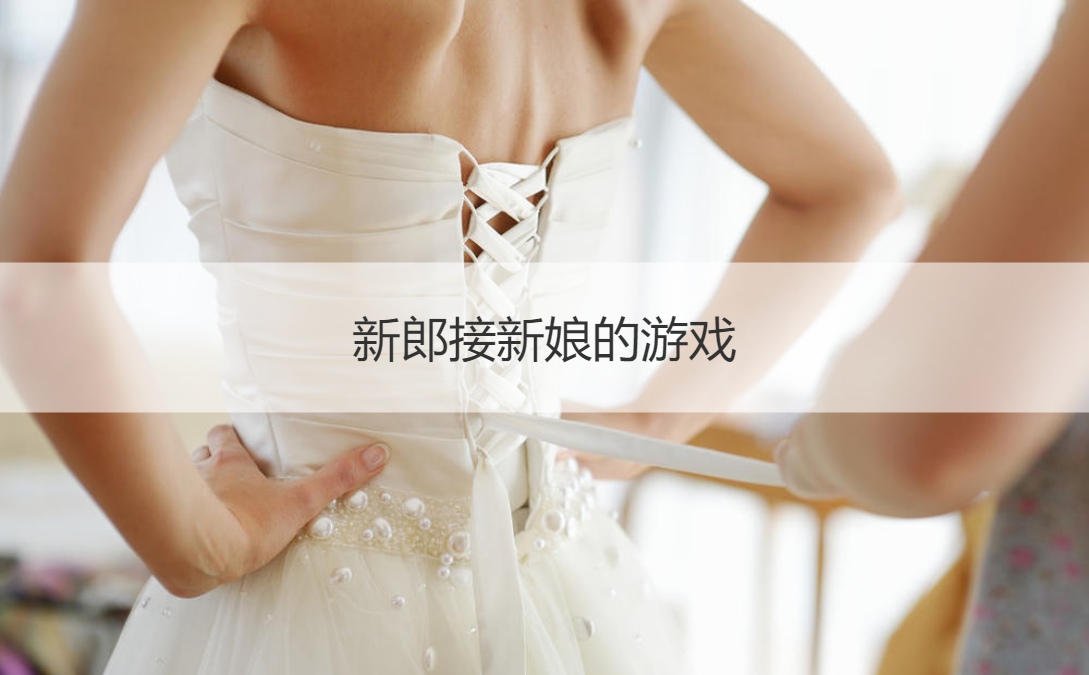 新郎接新娘的游戏  结婚整蛊新郎的问题