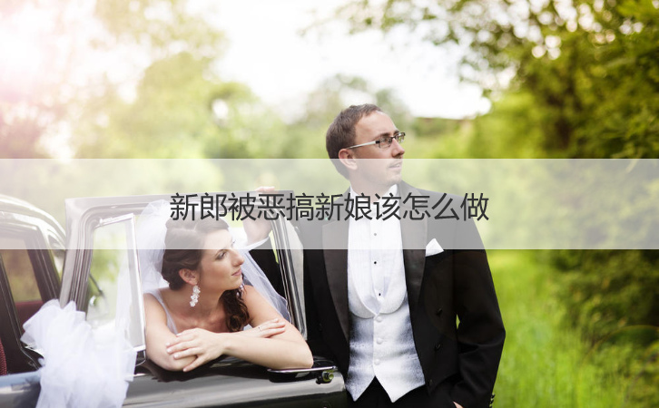新郎被恶搞新娘该怎么做