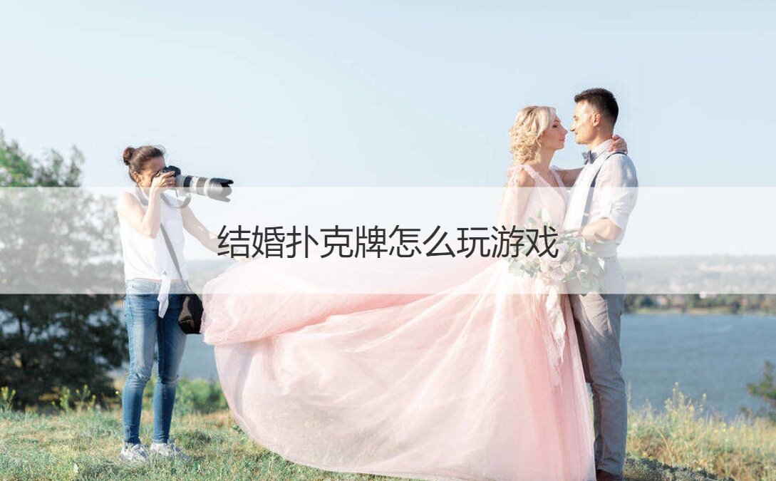 结婚扑克牌怎么玩游戏